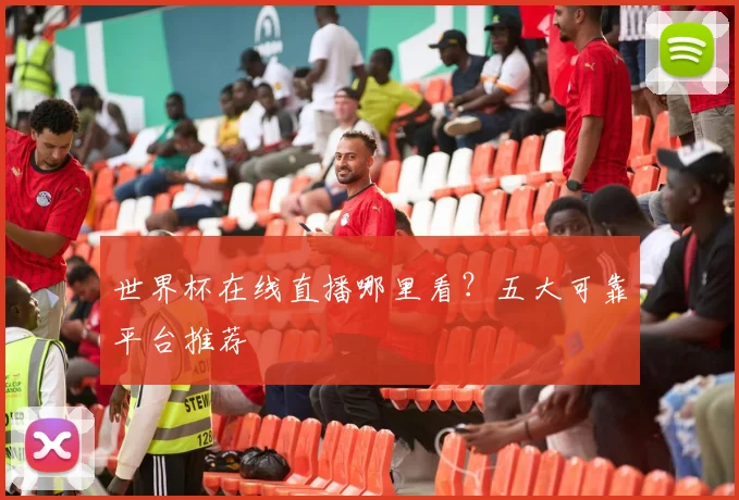 世界杯在线直播哪里看？五大可靠平台推荐