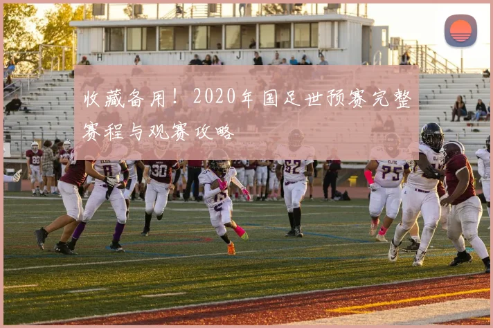 收藏备用！2020年国足世预赛完整赛程与观赛攻略