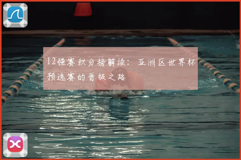 12强赛积分榜解读：亚洲区世界杯预选赛的晋级之路