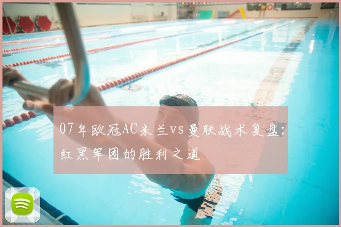 07年欧冠AC米兰vs曼联战术复盘：红黑军团的胜利之道