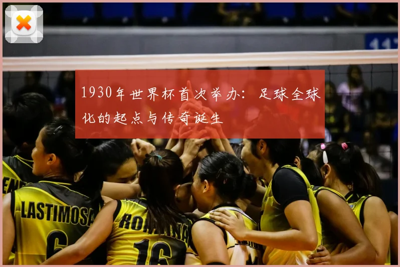 1930年世界杯首次举办：足球全球化的起点与传奇诞生