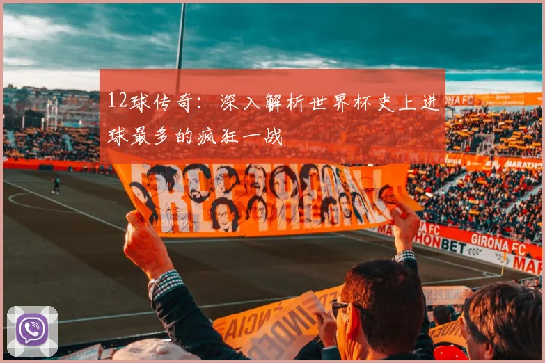 12球传奇：深入解析世界杯史上进球最多的疯狂一战