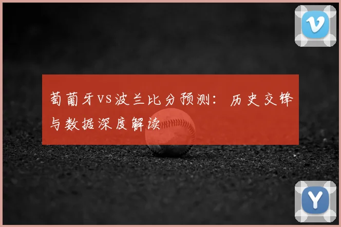 萄葡牙vs波兰比分预测：历史交锋与数据深度解读