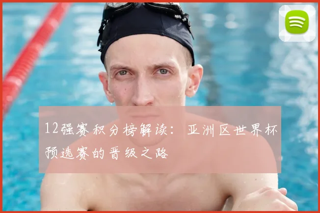 12强赛积分榜解读：亚洲区世界杯预选赛的晋级之路