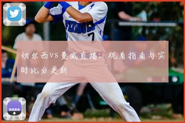 切尔西vs曼城直播：观看指南与实时比分更新