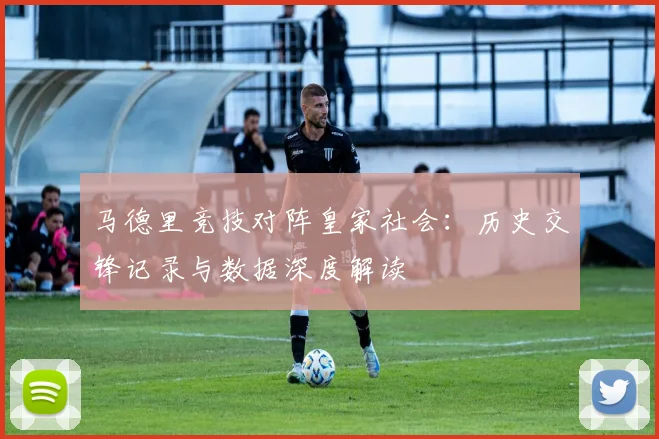 马德里竞技对阵皇家社会：历史交锋记录与数据深度解读