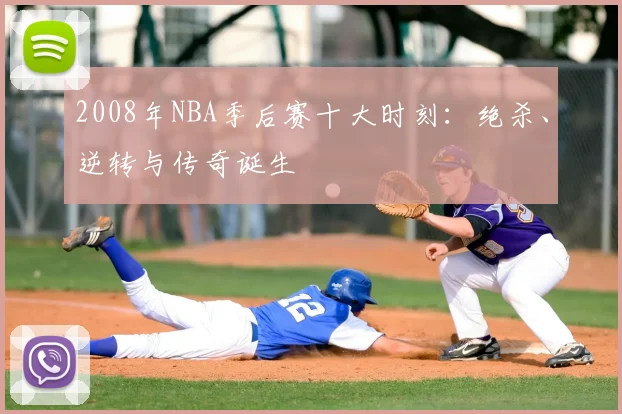 2008年NBA季后赛十大时刻：绝杀、逆转与传奇诞生