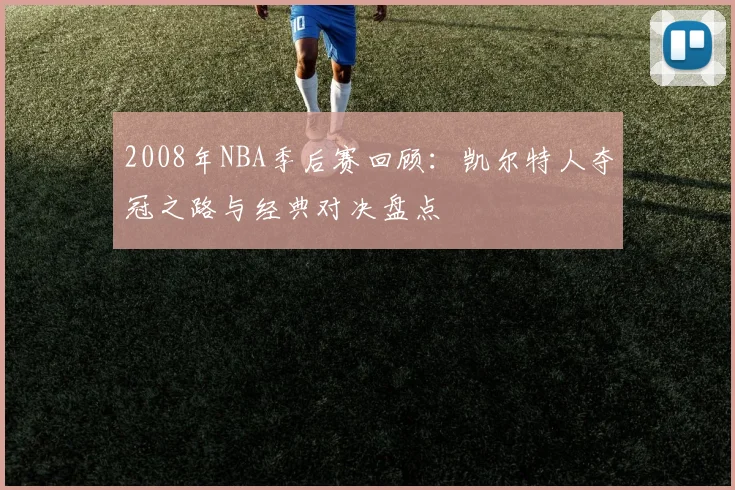 2008年NBA季后赛回顾：凯尔特人夺冠之路与经典对决盘点