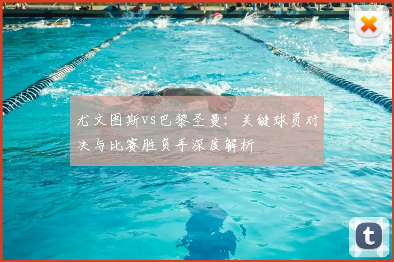 尤文图斯vs巴黎圣曼：关键球员对决与比赛胜负手深度解析