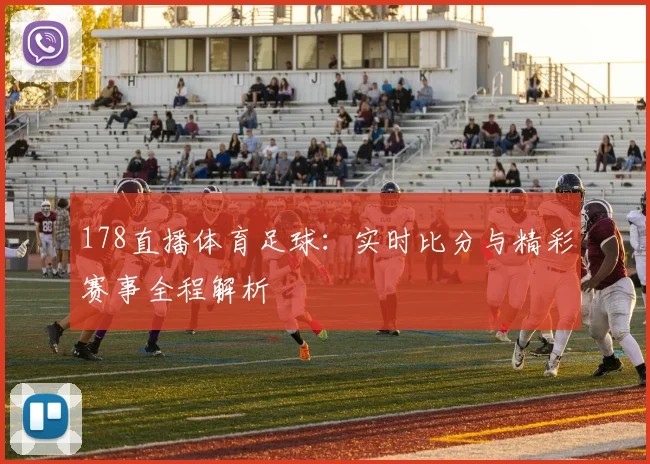 178直播体育足球：实时比分与精彩赛事全程解析