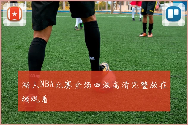 湖人NBA比赛全场回放高清完整版在线观看