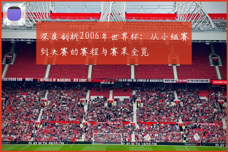 深度剖析2006年世界杯：从小组赛到决赛的赛程与赛果全览