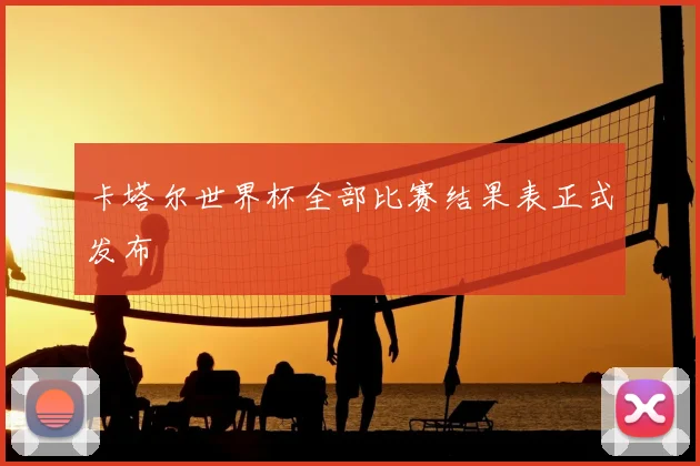 卡塔尔世界杯全部比赛结果表正式发布