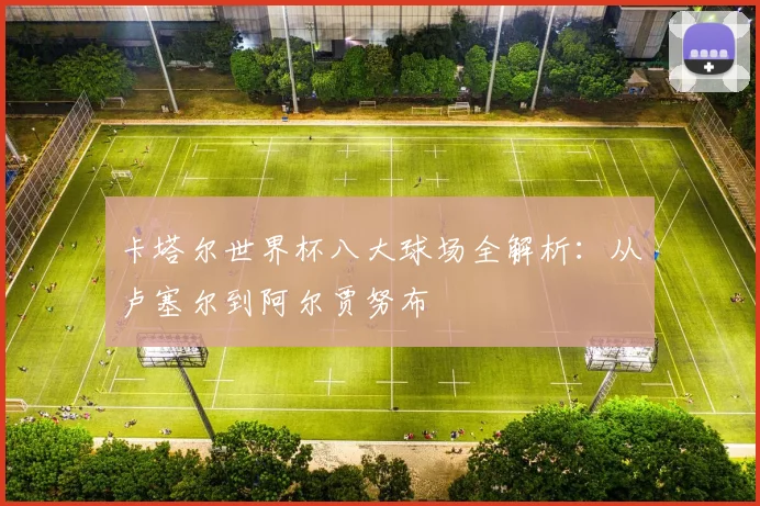 卡塔尔世界杯八大球场全解析：从卢塞尔到阿尔贾努布