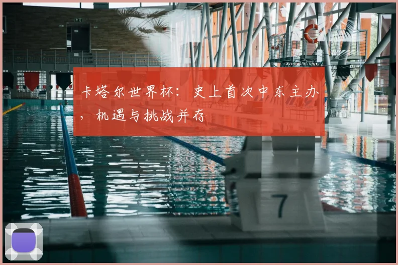 卡塔尔世界杯：史上首次中东主办，机遇与挑战并存
