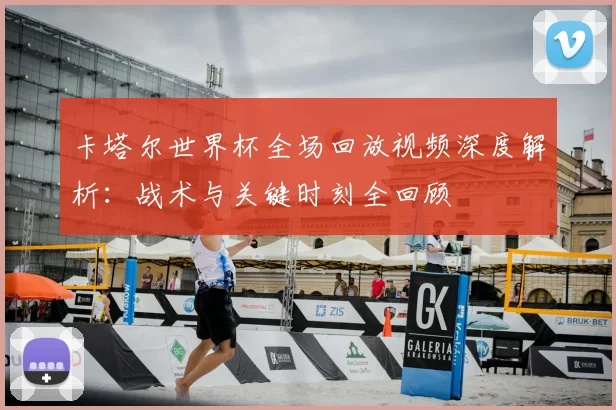 卡塔尔世界杯全场回放视频深度解析：战术与关键时刻全回顾