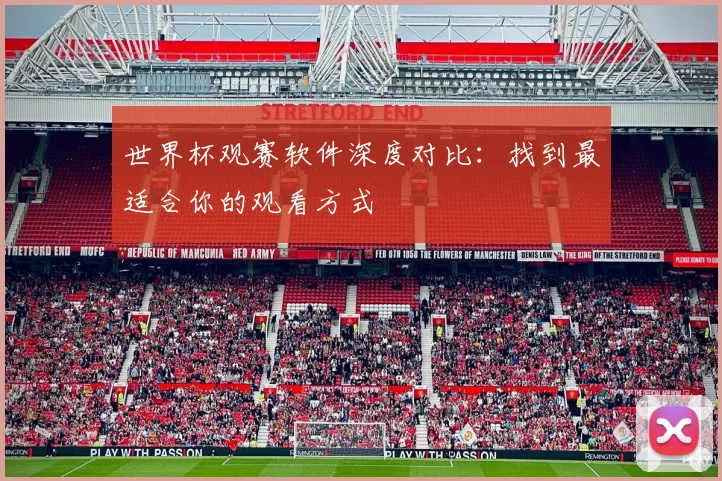 世界杯观赛软件深度对比：找到最适合你的观看方式