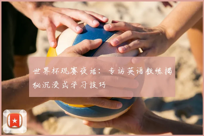 世界杯观赛夜话:专访英语教练揭秘沉浸式学习技巧