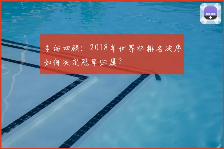 专访回顾:2018年世界杯排名次序如何决定冠军归属?