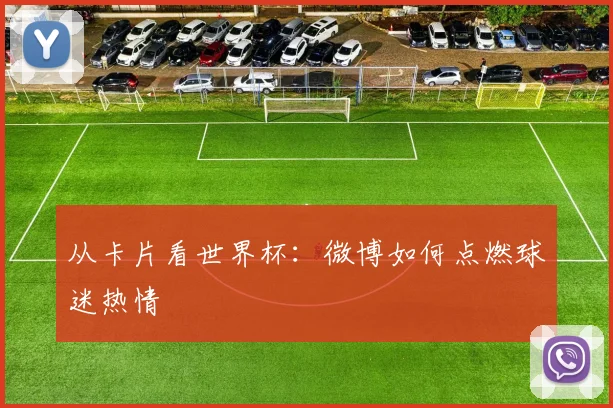 从卡片看世界杯:微博如何点燃球迷热情