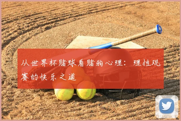 从世界杯赌球看赌狗心理：理性观赛的快乐之道