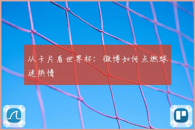 从卡片看世界杯:微博如何点燃球迷热情