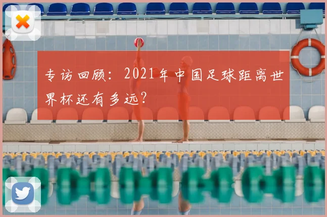 专访回顾:2021年中国足球距离世界杯还有多远?