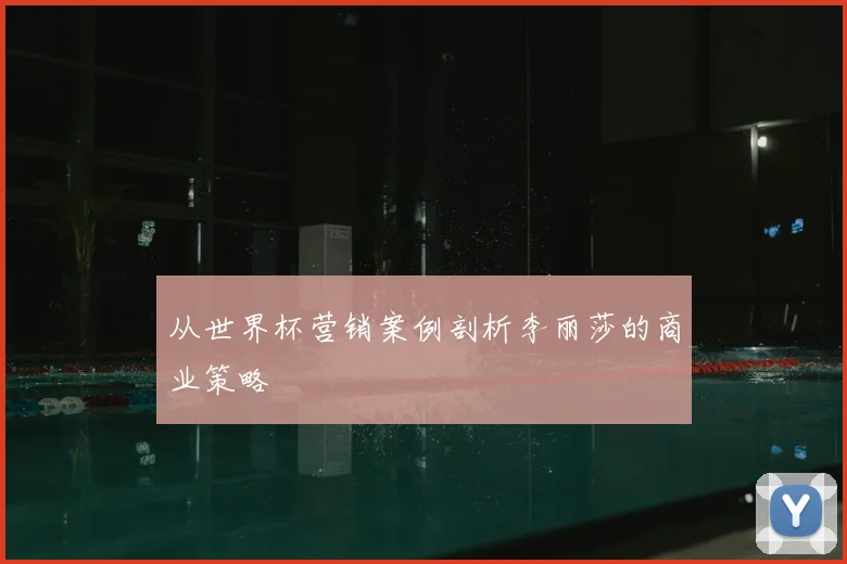 从世界杯营销案例剖析李丽莎的商业策略
