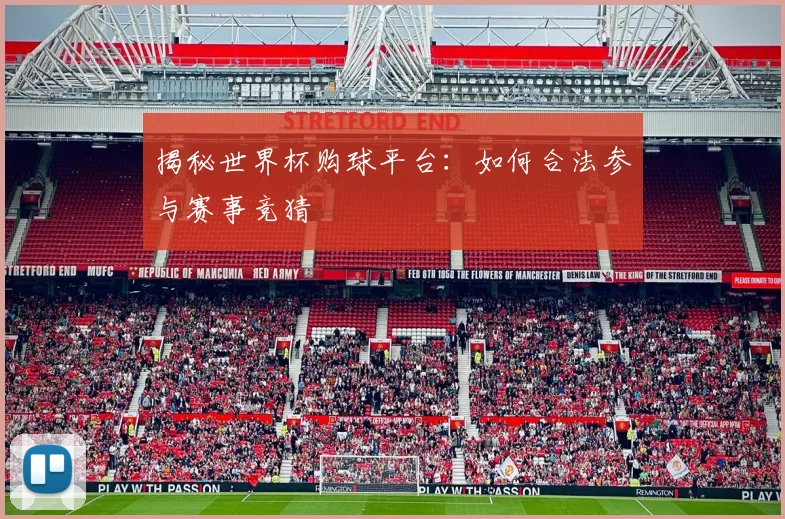 揭秘世界杯购球平台：如何合法参与赛事竞猜
