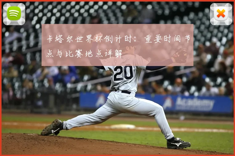 卡塔尔世界杯倒计时：重要时间节点与比赛地点详解