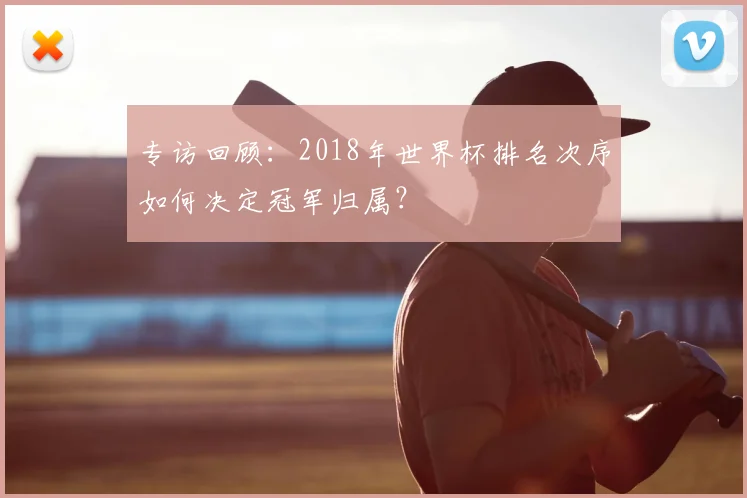 专访回顾:2018年世界杯排名次序如何决定冠军归属?