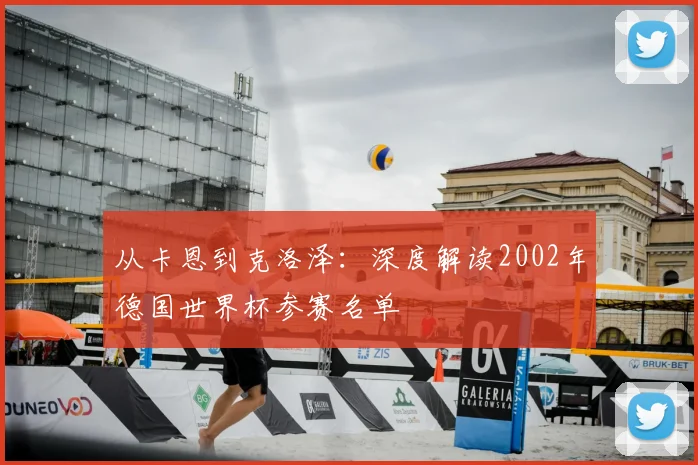从卡恩到克洛泽:深度解读2002年德国世界杯参赛名单